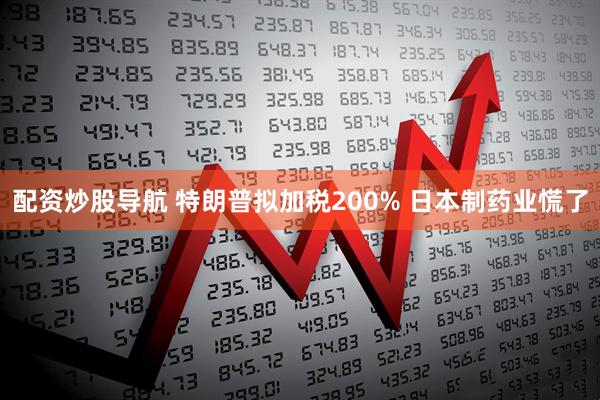 配资炒股导航 特朗普拟加税200% 日本制药业慌了