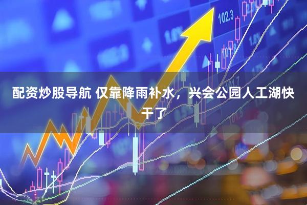 配资炒股导航 仅靠降雨补水，兴会公园人工湖快干了