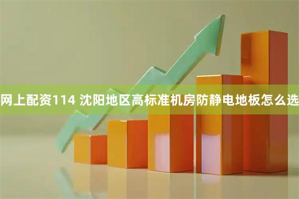 网上配资114 沈阳地区高标准机房防静电地板怎么选